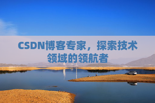 CSDN博客专家,探索技术领域的领航者 CSDN博客专家,探索技术领域的领航者